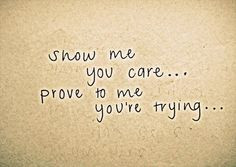 Show me you care... Prove to me you're trying... ♥
