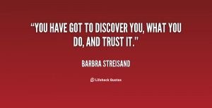 You have got to discover you, what you do, and trust it.”
