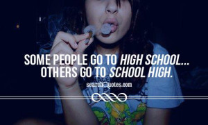 Some people go to high school... others go to school high.