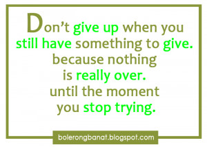 you still have something to give, because nothing is really over until ...