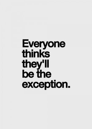 Yeah you keep thinking you're the exception. ... | He's Not Worth It