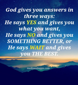 God gives you answers in three way, He says yes and gives you what you ...