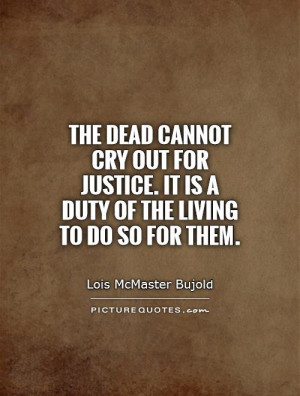 The dead cannot cry out for justice. It is a duty of the living to do ...
