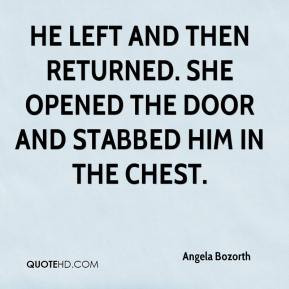 He left and then returned. She opened the door and stabbed him in the ...