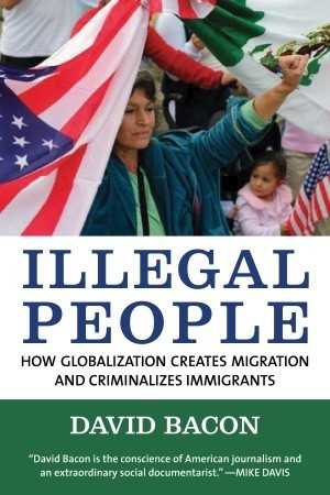 Illegal People: How Globalization Creates Migration and Criminalizes ...