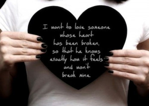 want to love someone whose heart has been broken, so that he knows ...