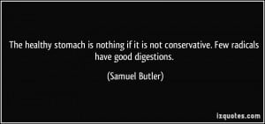 ... not conservative. Few radicals have good digestions. - Samuel Butler