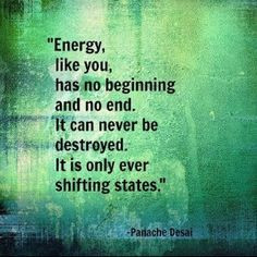 Energy, like you, has no beginning and no end. It can never be ...