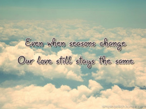 Even when seasons change. Our love still stays the same.