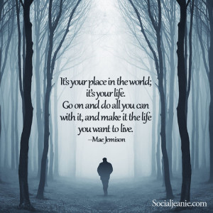 It’s your place in the world, its your life. Go on and do all you ...