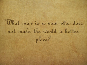 excellent quote from the movie Kingdom of Heaven, “What man is a man ...