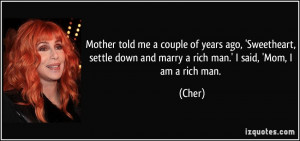 ... down and marry a rich man.' I said, 'Mom, I am a rich man. - Cher