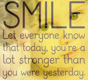 SMILE - Let everyone know that today, you're a lot stronger than you ...