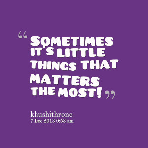 Quotes Picture: sometimes it's little things that matters the most!