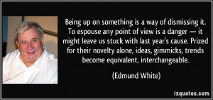 ... , gimmicks, trends become equivalent, interchangeable. - Edmund White