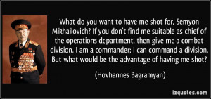 What do you want to have me shot for, Semyon Mikhailovich? If you don ...