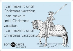 it until Christmas vacation. I can make it until Christmas vacation ...