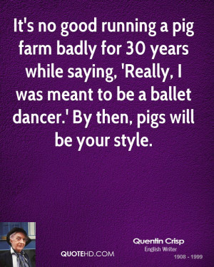 It's no good running a pig farm badly for 30 years while saying ...