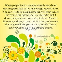 positive attitude, they have this magnetic field of joy and energy ...