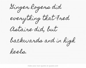 ... did everything that Fred Astaire did, but backwards and in high heels