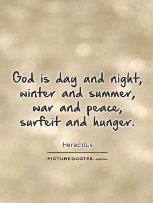 God is day and night, winter and summer, war and peace, surfeit and ...