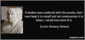 If wisdom were conferred with this proviso, that I must keep it to ...