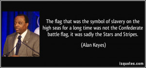 ... battle flag, it was sadly the Stars and Stripes. - Alan Keyes