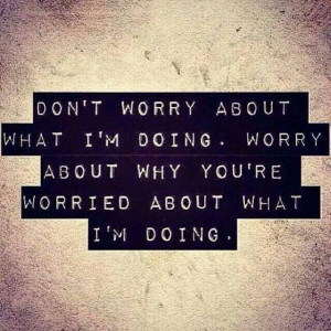 Don't worry about what I'm doing.
