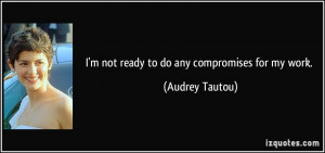 not ready to do any compromises for my work. - Audrey Tautou