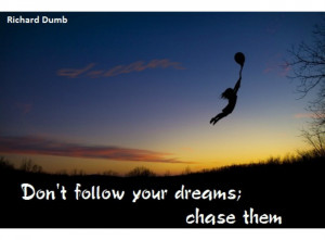 Don't Follow Your Dreams; Chase Them!