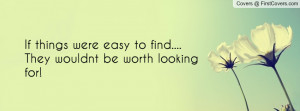 If things were easy to find.... They wouldnt be worth looking for ...