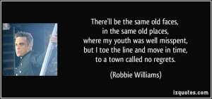 There'll be the same old faces, in the same old places, where my youth ...