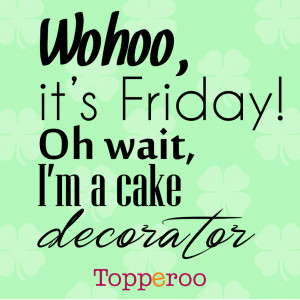 topperoo p img[Wohoo it's Friday! Oh wait, I'm a cake decorator]