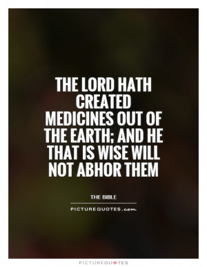 The Lord hath created medicines out of the Earth; and he that is wise ...