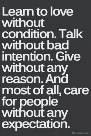 Learn to love without condition. Talk without bad intention. Give ...