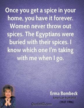 spice in your home, you have it forever. Women never throw out spices ...