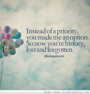 Instead of a priority, you made me an option. So now you're history ...