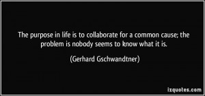 The purpose in life is to collaborate for a common cause; the problem ...