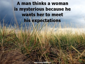 ... mysterious because he wants her to meet his expectations - Men Quotes