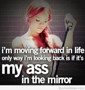 im-moving-forward-in-life-only-way-im-looking-back-is-if-its-my-ass-in ...
