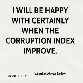Abdullah Ahmad Badawi - I will be happy with certainly when the ...