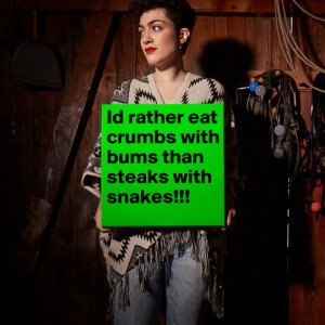id rather eat crumbs with bums than steaks with snakes white Poster ...