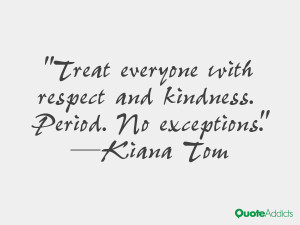Treat everyone with respect and kindness. Period. No exceptions.. # ...