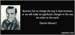 ... significant changes in the way we relate to the earth. - Dennis Weaver
