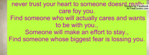 trust your heart to someone doesnt really care foy you. Find someone ...