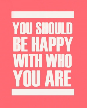 You Should Be Happy With Who You Are ”