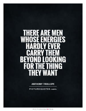 There are men whose energies hardly ever carry them beyond looking for ...