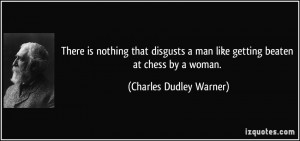 is nothing that disgusts a man like getting beaten at chess by a woman ...