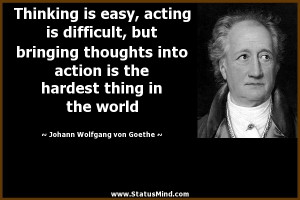 Thinking is easy, acting is difficult, but bringing thoughts into ...