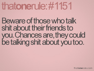 Beware of those who talk shit about their friends to you. Chances are ...